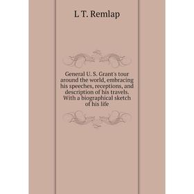 

Книга General U. S. Grant's tour around the world, embracing his speeches, receptions, and description of his travels. With a biographical sketch of h