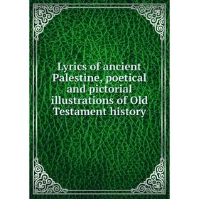

Книга Lyrics of ancient Palestine, poetical and pictorial illustrations of Old Testament history