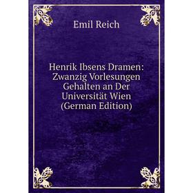 

Книга Henrik Ibsens Dramen: Zwanzig Vorlesungen Gehalten an Der Universität Wien (German Edition)