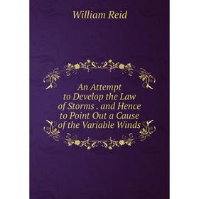 

Книга An Attempt to Develop the Law of Storms. and Hence to Point Out a Cause of the Variable Winds