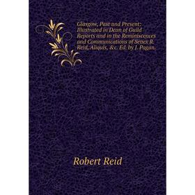 

Книга Glasgow, Past and Present: Illustrated in Dean of Guild Reports and in the Reminiscences and Communications of Senex R. Reid, Aliquis, c. Ed. b