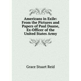 

Книга Americans in Exile: From the Pictures and Papers of Paul Duane, Ex-Officer of the United States Army