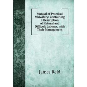 

Книга Manual of Practical Midwifery: Containing a Description of Natural and Difficult Labours, with Their Management