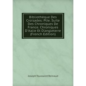 

Книга Bibliothèque Des Croisades: Ptie. Suite Des Chroniques De France. Chroniques D'italie Et D'angleterre (French Edition)