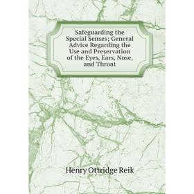 

Книга Safeguarding the Special Senses; General Advice Regarding the Use and Preservation of the Eyes, Ears, Nose, and Throat