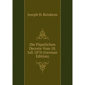 

Книга Die Päpstlichen Decrete Vom 18. Juli 1870 (German Edition)