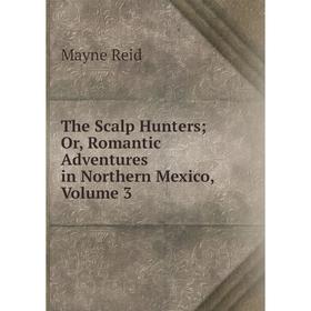 

Книга The Scalp Hunters; Or, Romantic Adventures in Northern Mexico, Volume 3