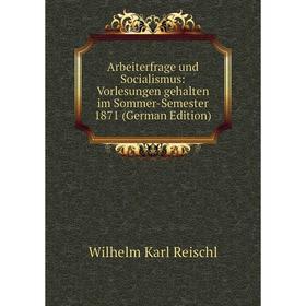 

Книга Arbeiterfrage und Socialismus: Vorlesungen gehalten im Sommer-Semester 1871 (German Edition)