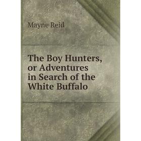 

Книга The Boy Hunters,or Adventures in Search of the White Buffalo