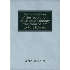 

Книга Reminiscences of the revolution, or Le Loup's bloody trail from Salem to Fort Edward