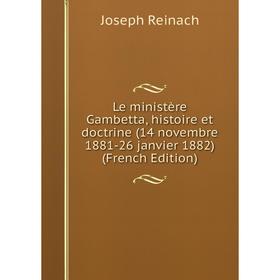 

Книга Le ministère Gambetta, histoire et doctrine (14 novembre 1881-26 janvier 1882)