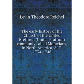

Книга The early history of the Church of the United Brethren (Unitas Fratrum) commonly called Moravians, in North America, A. D. 1734-1748