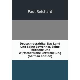 

Книга Deutsch-ostafrika. Das Land Und Seine Bewohner, Seine Politische Und Wirtschaftliche Entwickelung (German Edition)