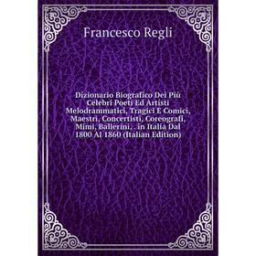 

Книга Dizionario Biografico Dei Più Celebri Poeti Ed Artisti Melodrammatici, Tragici E Comici, Maestri, Concertisti, Coreografi, Mimi, Ballerini,. in