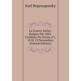 

Книга La Guerre Serbo-Bulgare De 1885: Combats De Slvnia (17, 18 Et 19 Novembre)