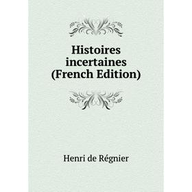 

Книга Histoires incertaines (French Edition)