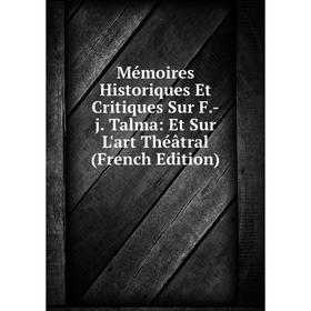 

Книга Mémoires Historiques Et Critiques Sur F-j Talma: Et Sur L'art Théâtral