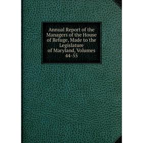 

Книга Annual Report of the Managers of the House of Refuge, Made to the Legislature of Maryland, Volumes 44-55