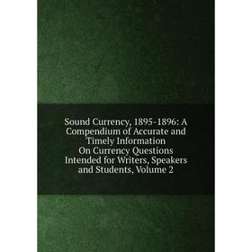 

Книга Sound Currency, 1895-1896: A Compendium of Accurate and Timely Information On Currency Questions Intended for Writers, Speakers and Students, Vo