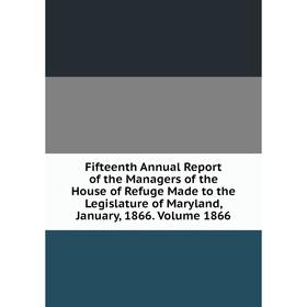 

Книга Fifteenth Annual Report of the Managers of the House of Refuge Made to the Legislature of Maryland, January, 1866. Volume 1866