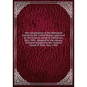 

Книга The constitution of the Reformed church in the United States; approved by the General synod of Allentown, May, 1905. Adopted by the classes. Dec