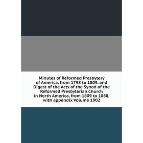 

Книга Minutes of Reformed Presbytery of America, from 1798 to 1809, and Digest of the Acts of the Synod of the Reformed Presbyterian Church in North A