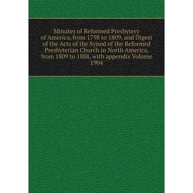

Книга Minutes of Reformed Presbytery of America, from 1798 to 1809, and Digest of the Acts of the Synod of the Reformed Presbyterian Church in North A