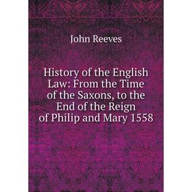 

Книга History of the English Law: From the Time of the Saxons, to the End of the Reign of Philip and Mary 1558