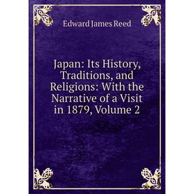 

Книга Japan: Its History, Traditions, and Religions: With the Narrative of a Visit in 1879, Volume 2