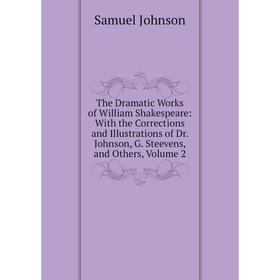 

Книга The Dramatic Works of William Shakespeare: With the Corrections and Illustrations of Dr. Johnson, G. Steevens, and Others, Volume 2