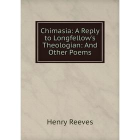 

Книга Chimasia: A Reply to Longfellow's Theologian: And Other Poems