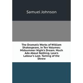

Книга The Dramatic Works of William Shakespeare, in Ten Volumes: Midsummer Night's Dream. Much Ado About Nothing. Love's Labour's Lost. Taming of the