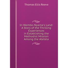 

Книга In Wembo-Nyama's Land: A Story of the Thrilling Experiences in Establishing the Methodist Mission Among the Atetela