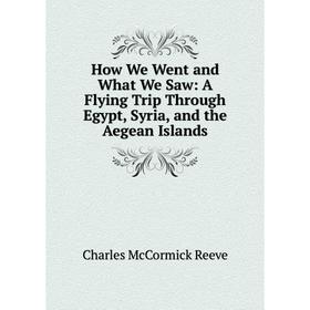 

Книга How We Went and What We Saw: A Flying Trip Through Egypt, Syria, and the Aegean Islands