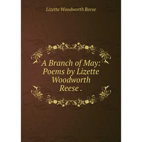 

Книга A Branch of May: Poems by Lizette Woodworth Reese.