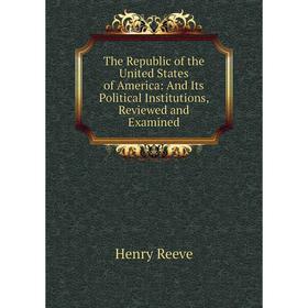 

Книга The Republic of the United States of America: And Its Political Institutions, Reviewed and Examined