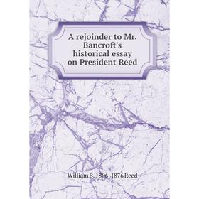 

Книга A rejoinder to Mr. Bancroft's historical essay on President Reed