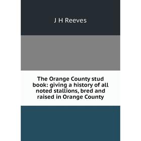 

Книга The Orange County stud book: giving a history of all noted stallions, bred and raised in Orange County