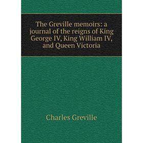 

Книга The Greville memoirs: a journal of the reigns of King George IV, King William IV, and Queen Victoria