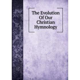 

Книга The Evolution Of Our Christian Hymnology