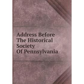 

Книга Address Before The Historical Society Of Pennsylvania