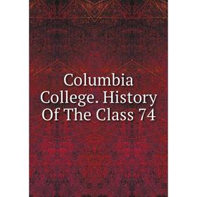 

Книга Columbia College. History Of The Class 74