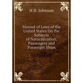 

Книга Manual of Laws of the United States On the Subjects of Naturalization, Passengers and Passenger Ships