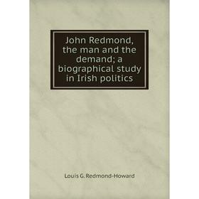 

Книга John Redmond, the man and the demand; a biographical study in Irish politics