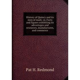 

Книга History of Quincy and its men of mark: or, Facts and figures exhibiting its advantages and resources, manufactures, and commerce