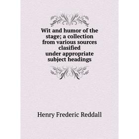 

Книга Wit and humor of the stage; a collection from various sources clasified under appropriate subject headings