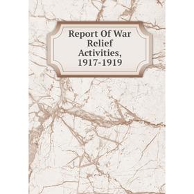 

Книга Report Of War Relief Activities, 1917-1919
