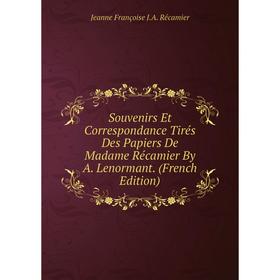 

Книга Souvenirs Et Correspondance Tirés Des Papiers De Madame Récamier By A. Lenormant. (French Edition)