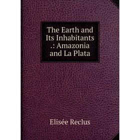 

Книга The Earth and Its Inhabitants.: Amazonia and La Plata