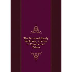 

Книга The National Ready Reckoner, a Series of Commercial Tables